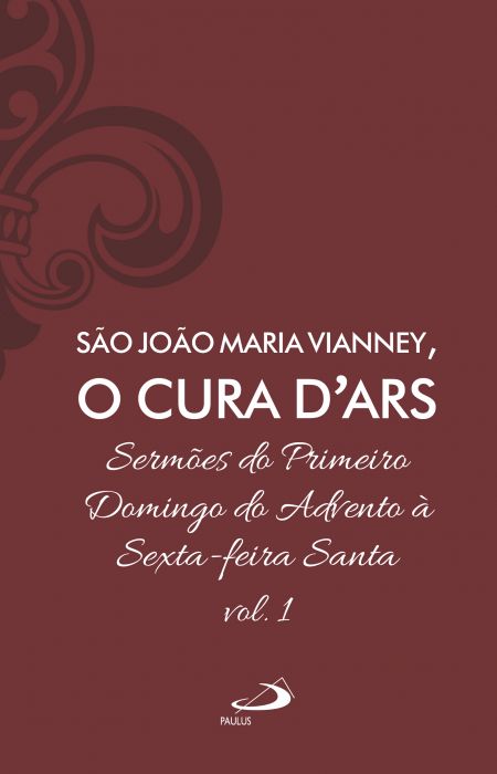 São João Maria Vianney, O Cura D'Ars - Sermões do Primeiro Domingo do Advento à Sexta-feira Santa - VOL.1