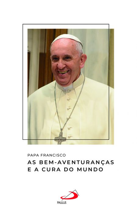 Papa Francisco -  As Bem-Aventuranças e a cura do mundo