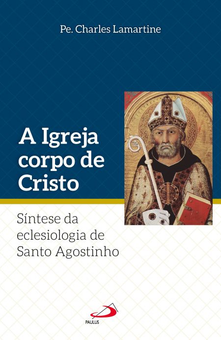 A Igreja Corpo de Cristo - Síntese da Eclesiologia de Santo Agostinho
