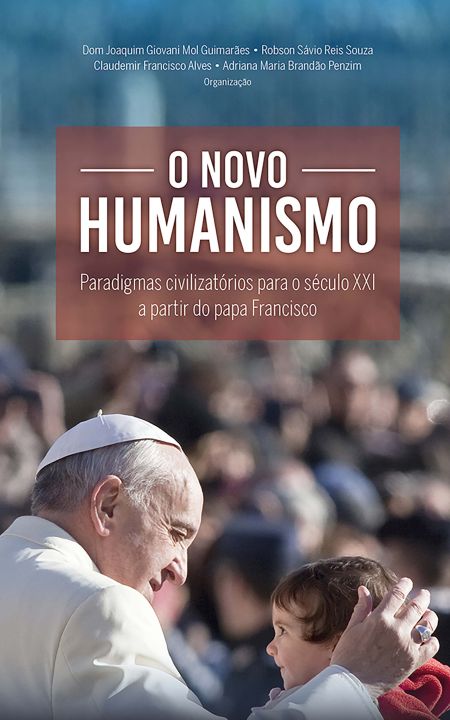 O Novo Humanismo - Paradigmas Civilizatórios Para o Século XXI a Partir do Papa Francisco