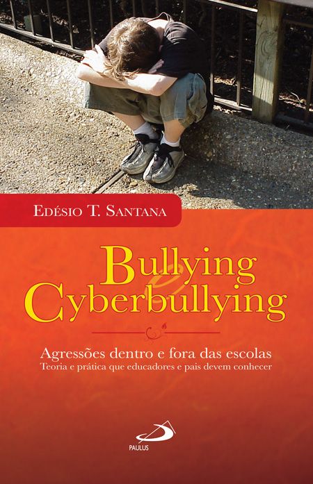 Bullying e Cyberbullying - Agressões dentro e fora das escolas - Teoria e prática que educadores e pais devem conhecer