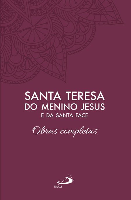 Obras completas - de Santa Teresa do Menino Jesus e da Santa Face: Escritos e Últimos Colóquios