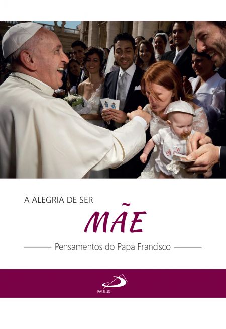 A alegria de ser mãe - Pensamentos do Papa Francisco