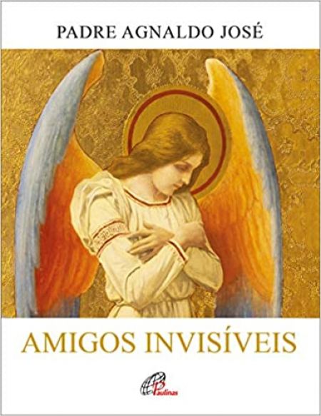 Amigos invisíveis - A presença dos anjos na Bíblia e em nossa vida