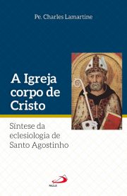 A Igreja Corpo de Cristo - Síntese da Eclesiologia de Santo Agostinho