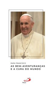 Papa Francisco -  As Bem-Aventuranças e a cura do mundo
