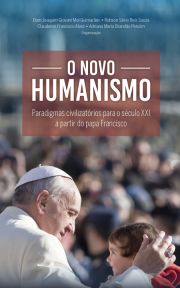 O Novo Humanismo - Paradigmas Civilizatórios Para o Século XXI a Partir do Papa Francisco