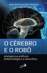 O cérebro e o robô - Inteligência artificial, biotecnologia e a nova ética