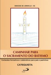 Caminhar para o sacramento do batismo - conteúdos formativos e celebrativos para pais e padrinhos - Catequista
