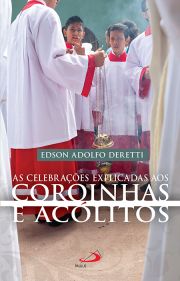 As Celebrações Explicadas aos Coroinhas e Acólitos - Pequeno Manual de Liturgia Prática
