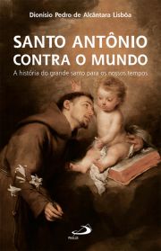 Santo Antônio Contra o Mundo - A História do Grande Santo Para os Nossos Tempos