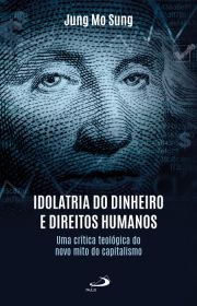 Idolatria do Dinheiro e Direitos Humanos - Uma crítica teológica do novo mito do capitalismo