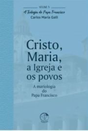 Cristo, Maria, a Igreja e os Povos - A Teologia do Papa Francisco Volume 5
