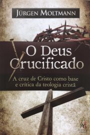O Deus Crucificado - A Cruz de Crito como base e crítica da Teologia Cristã